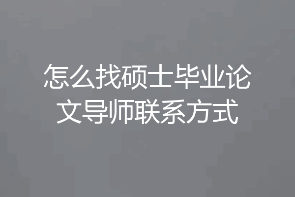 怎么找硕士毕业论文导师联系方式