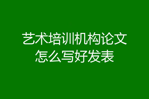 艺术培训机构论文怎么写好发表