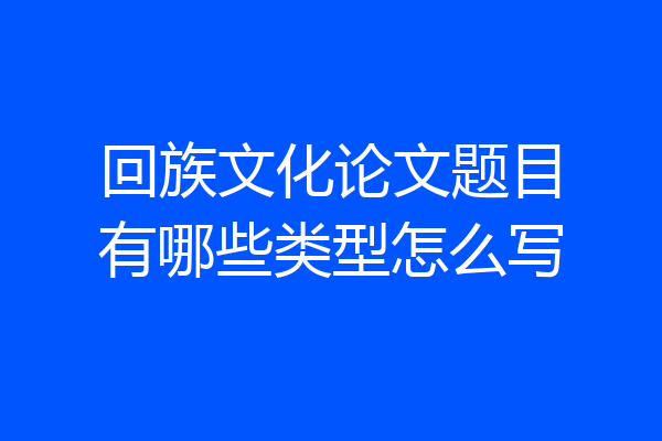 回族文化论文题目有哪些类型怎么写