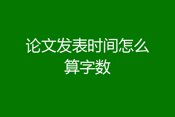 论文发表时间怎么算字数