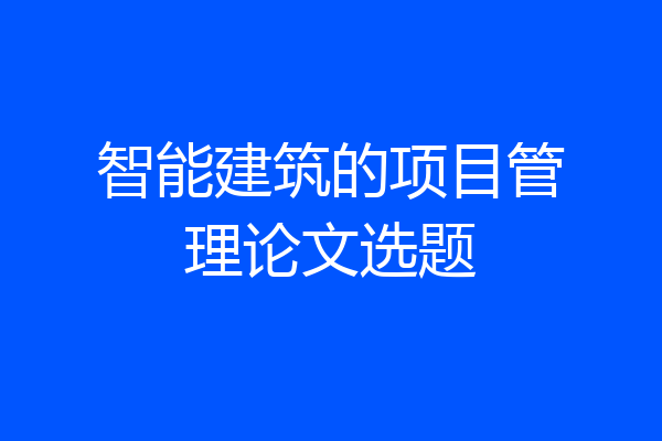 智能建筑的项目管理论文选题