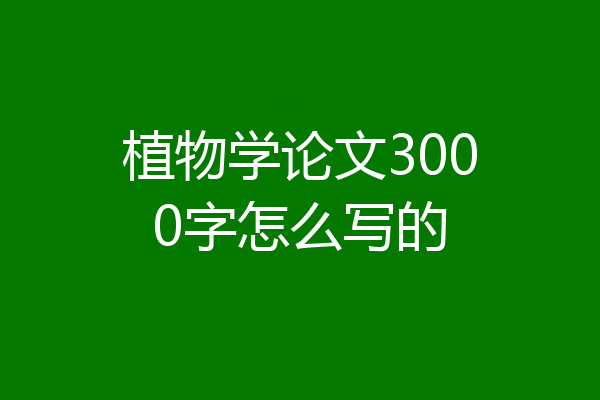 植物学论文3000字怎么写的