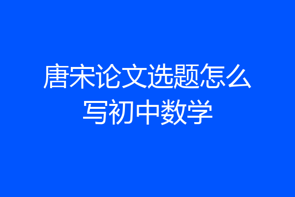 唐宋论文选题怎么写初中数学
