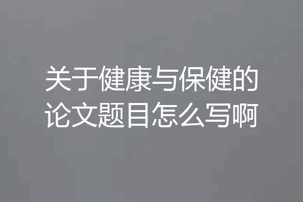 关于健康与保健的论文题目怎么写啊