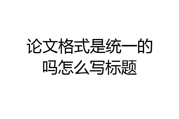 论文格式是统一的吗怎么写标题