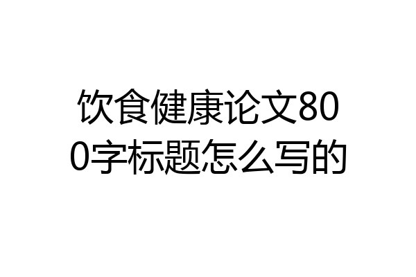 饮食健康论文800字标题怎么写的