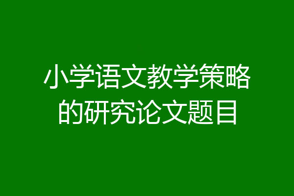 小学语文教学策略的研究论文题目