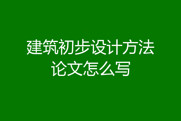 建筑初步设计方法论文怎么写