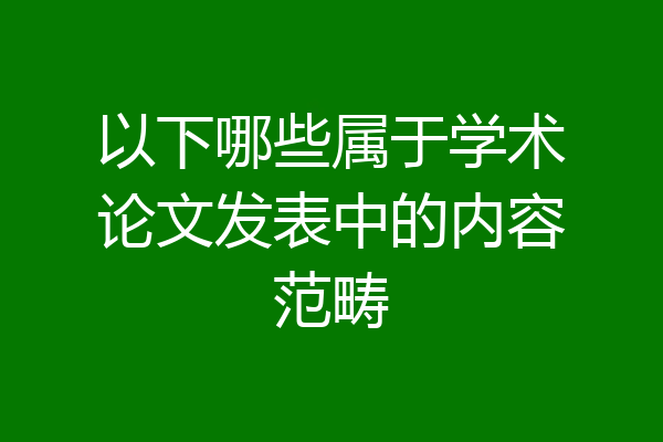 以下哪些属于学术论文发表中的内容范畴