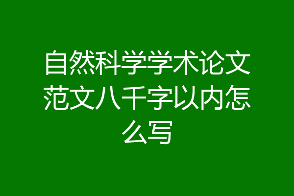 自然科学学术论文范文八千字以内怎么写