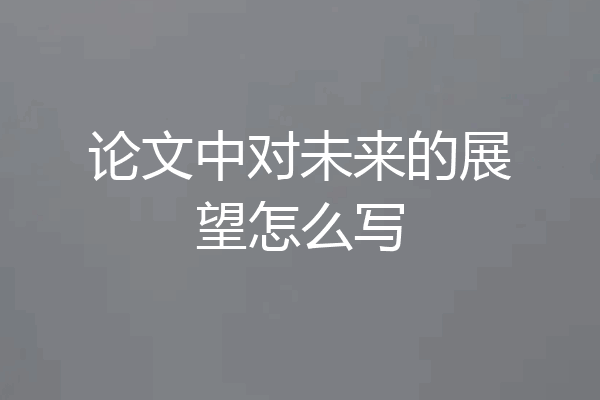 论文中对未来的展望怎么写