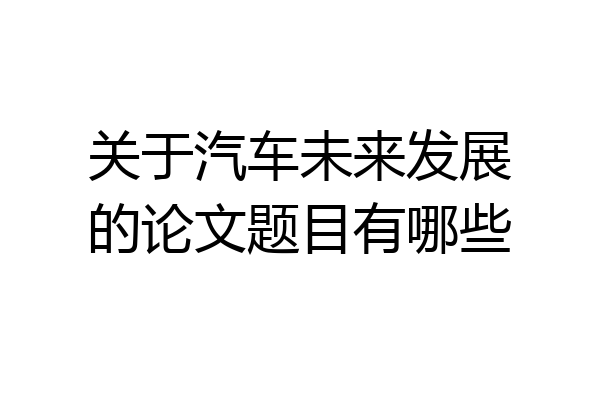 关于汽车未来发展的论文题目有哪些