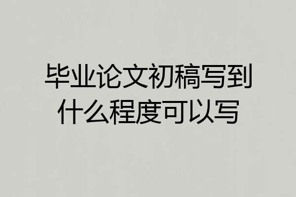 毕业论文初稿写到什么程度可以写