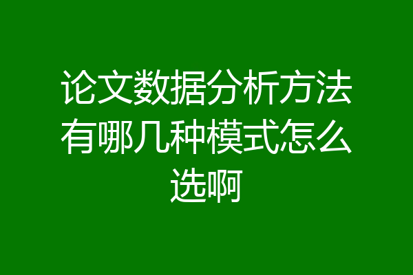 论文数据分析方法有哪几种模式怎么选啊