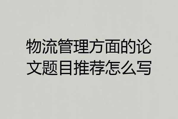 物流管理方面的论文题目推荐怎么写
