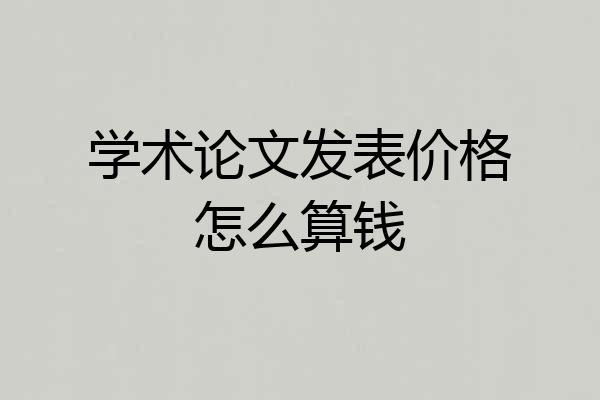 学术论文发表价格怎么算钱