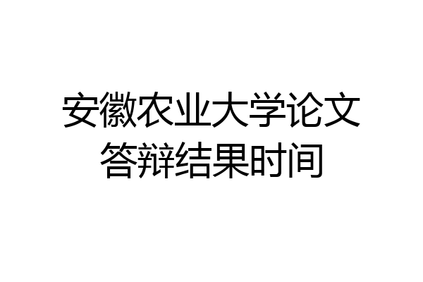 安徽农业大学论文答辩结果时间