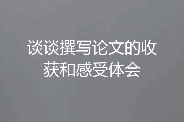 谈谈撰写论文的收获和感受体会