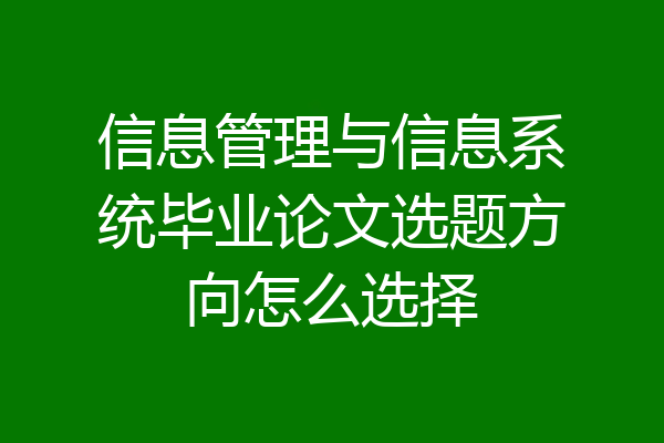 信息管理与信息系统毕业论文选题方向怎么选择
