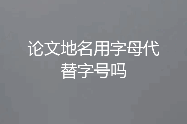 论文地名用字母代替字号吗