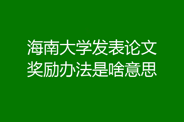 海南大学发表论文奖励办法是啥意思