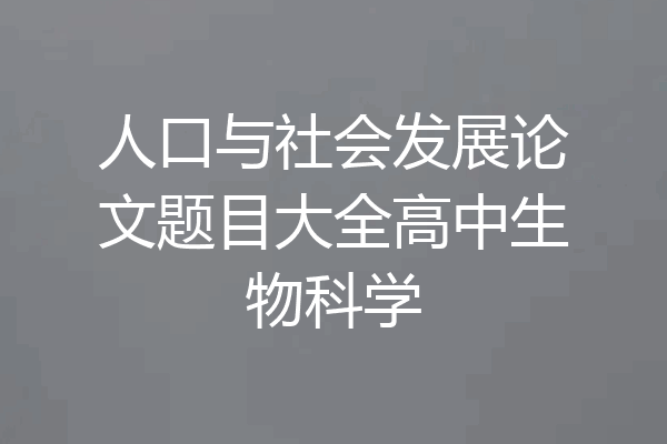 人口与社会发展论文题目大全高中生物科学