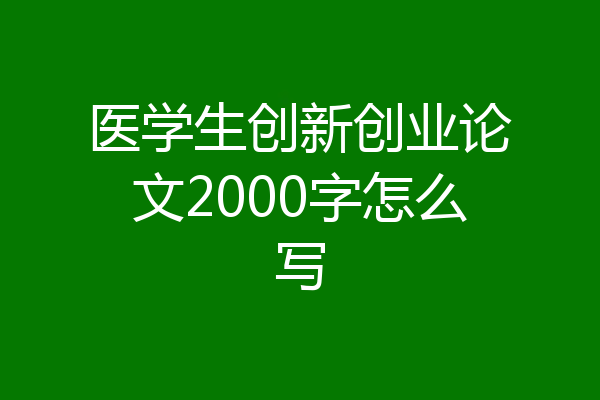 医学生创新创业论文2000字怎么写