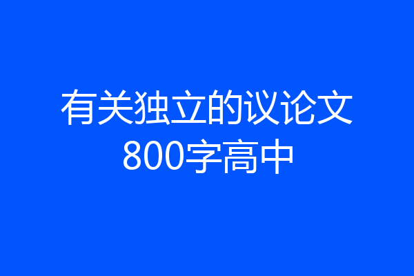 有关独立的议论文800字高中