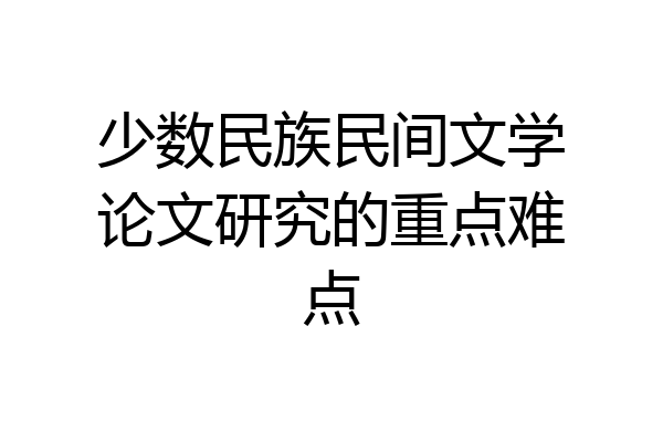 少数民族民间文学论文研究的重点难点