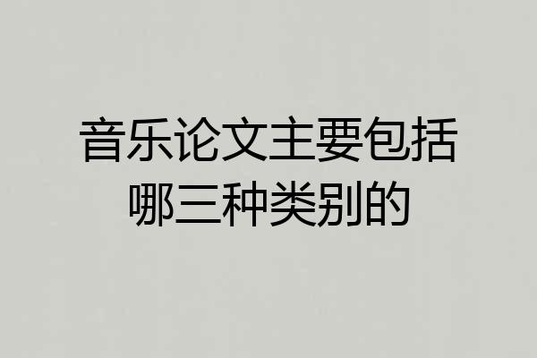 音乐论文主要包括哪三种类别的