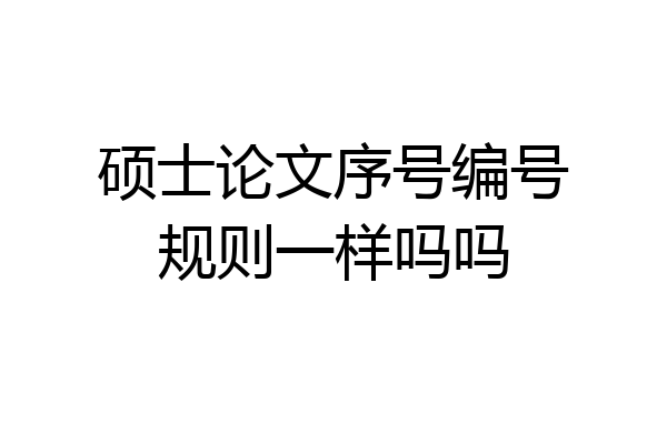 硕士论文序号编号规则一样吗吗