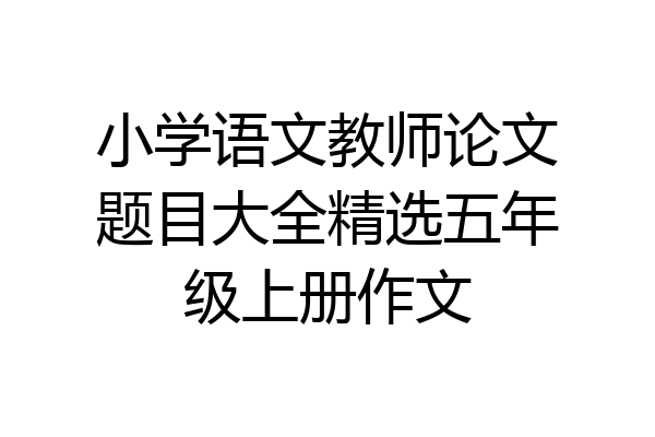 小学语文教师论文题目大全精选五年级上册作文
