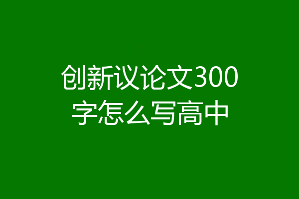 创新议论文300字怎么写高中
