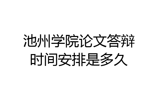 池州学院论文答辩时间安排是多久