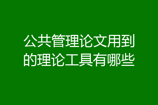 公共管理论文用到的理论工具有哪些