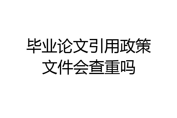 毕业论文引用政策文件会查重吗