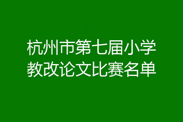 杭州市第七届小学教改论文比赛名单