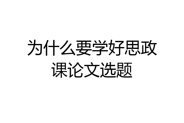 为什么要学好思政课论文选题
