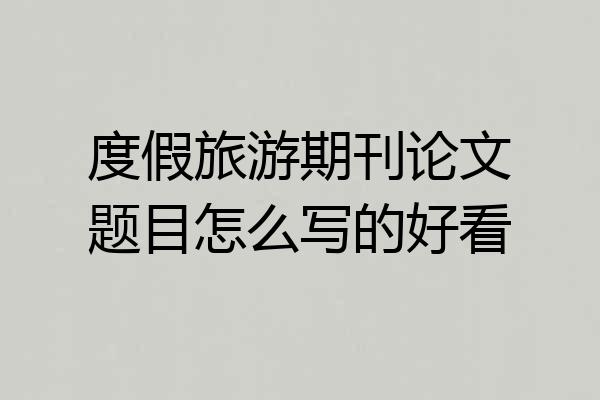 度假旅游期刊论文题目怎么写的好看