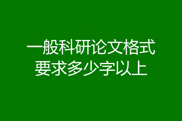 一般科研论文格式要求多少字以上