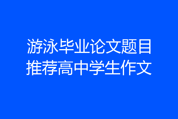 游泳毕业论文题目推荐高中学生作文