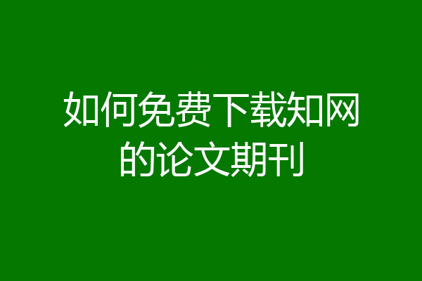 如何免费下载知网的论文期刊