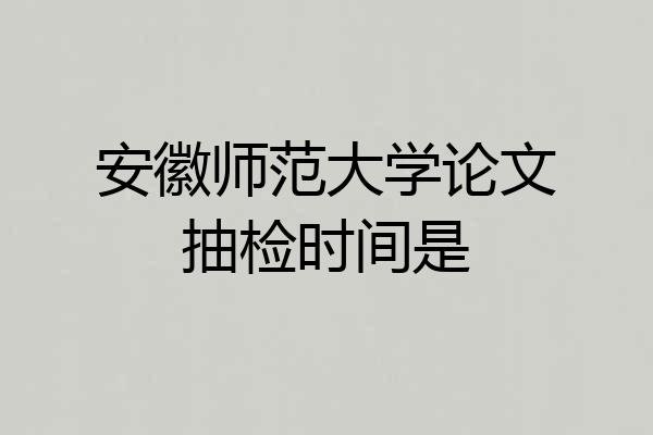 安徽师范大学论文抽检时间是
