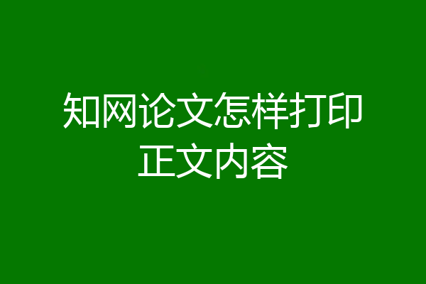 知网论文怎样打印正文内容