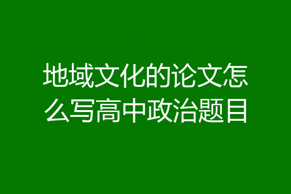 地域文化的论文怎么写高中政治题目
