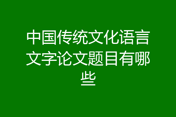 中国传统文化语言文字论文题目有哪些
