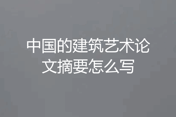 中国的建筑艺术论文摘要怎么写