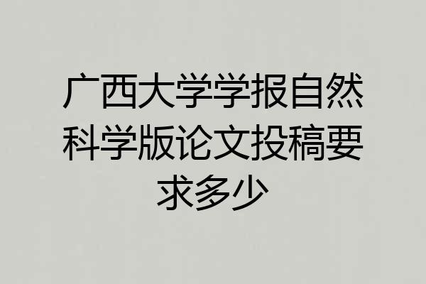 广西大学学报自然科学版论文投稿要求多少