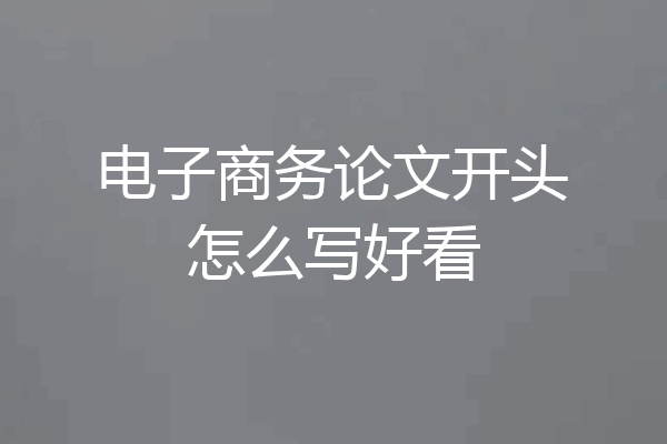 电子商务论文开头怎么写好看