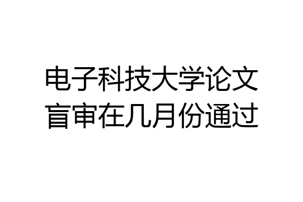 电子科技大学论文盲审在几月份通过